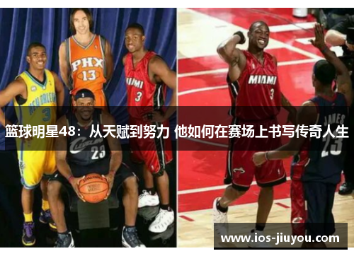 篮球明星48：从天赋到努力 他如何在赛场上书写传奇人生
