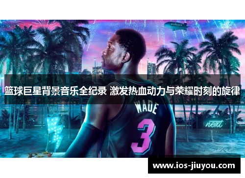 篮球巨星背景音乐全纪录 激发热血动力与荣耀时刻的旋律