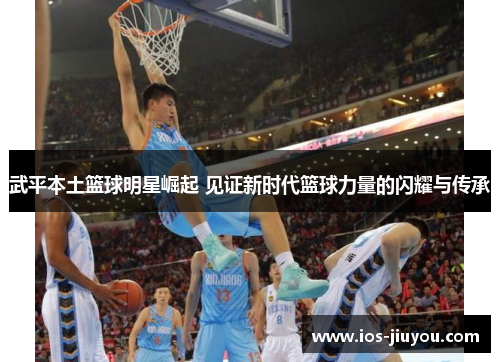 武平本土篮球明星崛起 见证新时代篮球力量的闪耀与传承