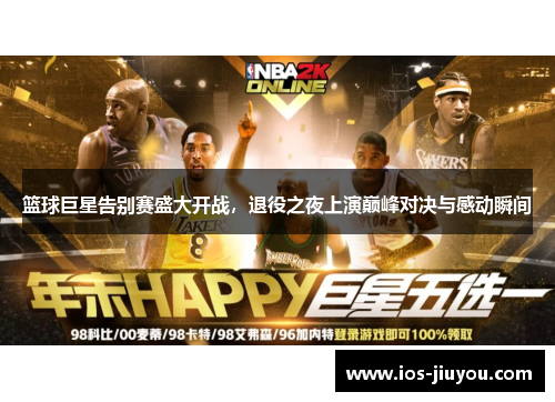 篮球巨星告别赛盛大开战，退役之夜上演巅峰对决与感动瞬间