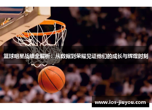 篮球明星战绩全解析：从数据到荣耀见证他们的成长与辉煌时刻